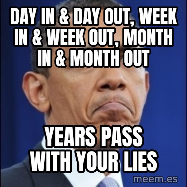 Obama meme: day in & day out, week in & week out, month in & month out / years pass with your lies