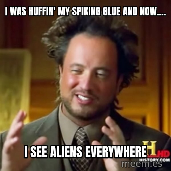 ancient alien guy meme: i was huffin' my spiking glue and now.... / i see aliens everywhere