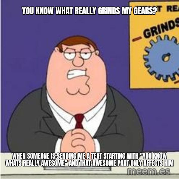 Grinds My Gears Peter Griffin meme: you know what really grinds my gears? / when someone is sending me a text starting with "you know whats really awesome" and that awesome part only affects him