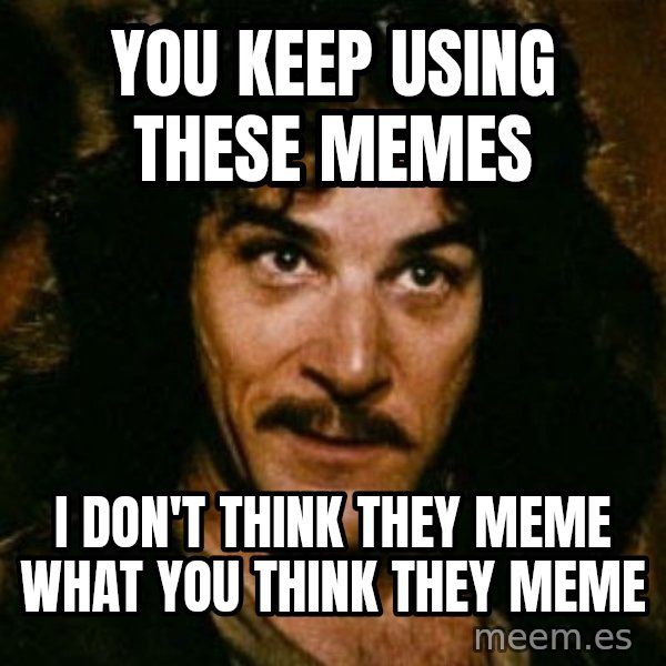 You keep using that word, I don't think it means what you think it means meme: You keep using these memes / I don't think they meme what you think they meme