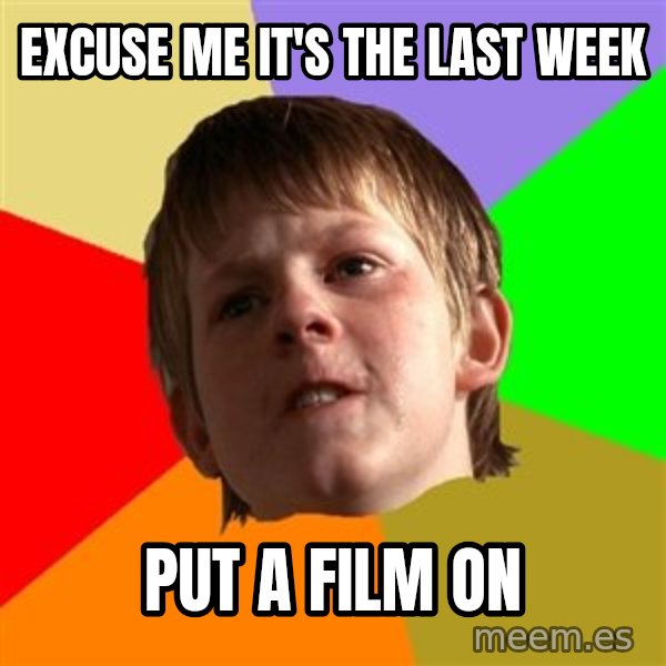 Angry School Boy meme: Excuse me It's the last week / pUT a film on