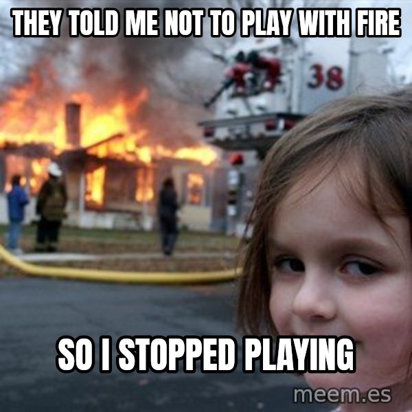 Disaster Girl meme: They told me not to play with fire / so i stopped playing