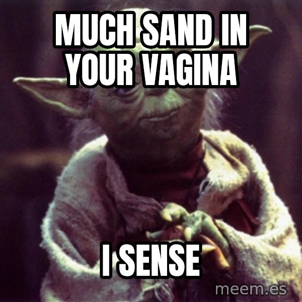Advice Yoda Gives meme: much sand in your vagina / I sense