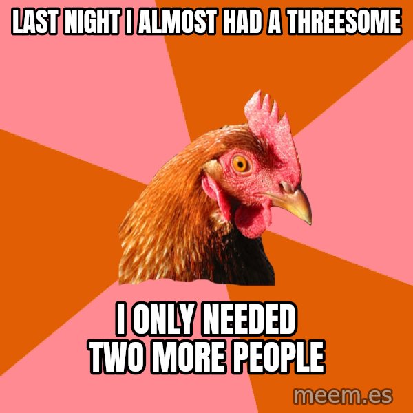 Anti Joke Chicken meme: last night i almost had a threesome / i only needed two more people