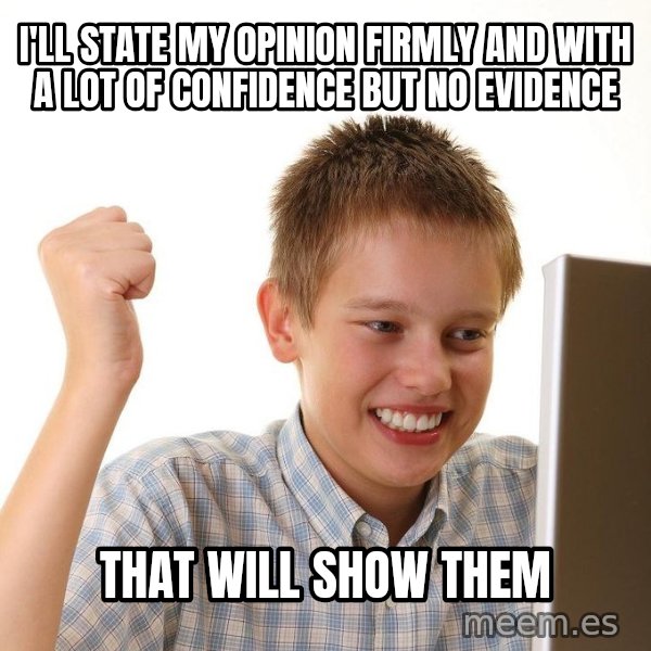 First Day on the internet kid meme: i'll state my opinion firmly and with a lot of confidence but no evidence / that will show them