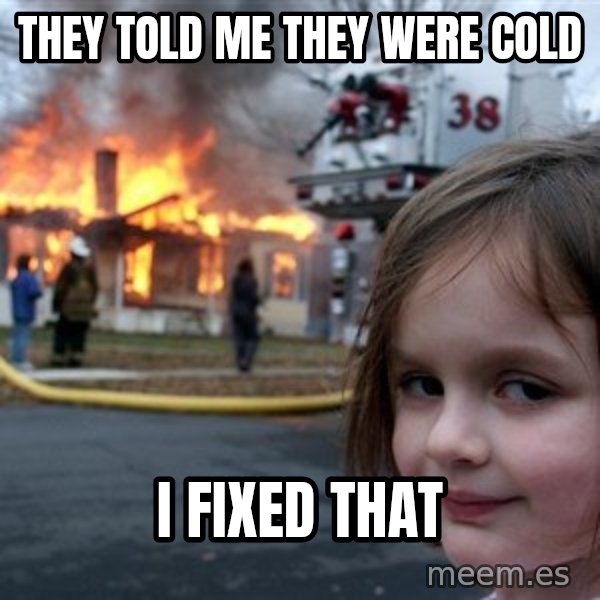 Disaster Girl meme: THEY TOLD ME THEY WERE COLD / I FIXED THAT