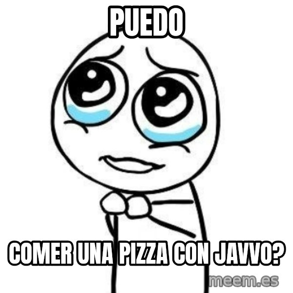 Please guy meme: Puedo / COMER UNA PIZZA CON JAVVO?