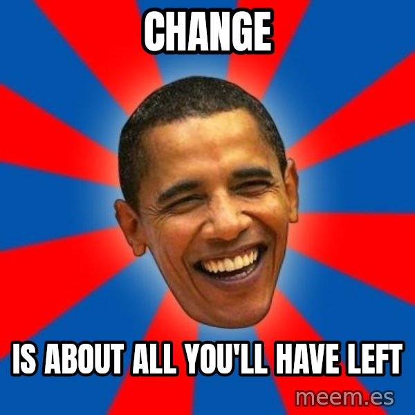 Obama meme: change / is about all you'll have left