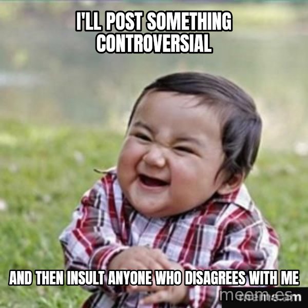 evil plan kid meme: I'll post something CONTROVERSIAL / and then insult anyone who disagrees with me