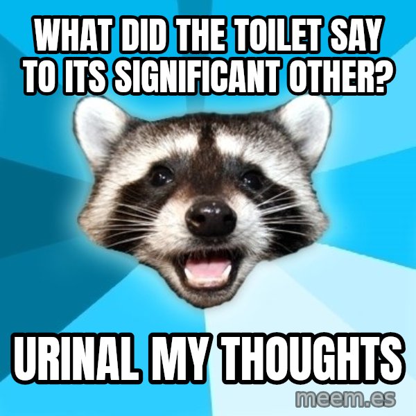 Lame Pun Coon meme: what did the toilet say to its significant other? / urinal my thoughts