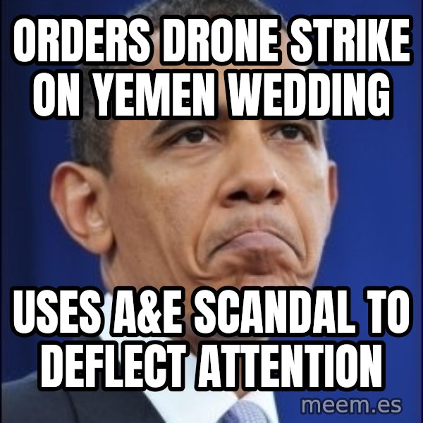 Obama meme: Orders drone strike on yemen wedding / uses a&E SCANDAL to deflect ATTENTION