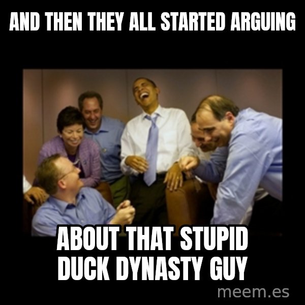 obama laughing  meme: and then they all started arguing / about that stupid duck dynasty guy