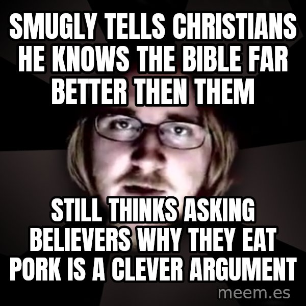 typical atheist meme: Smugly tells Christians he knows the bible far better then them / still thinks asking believers why they eat pork is a clever argument