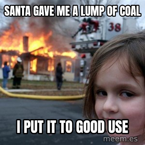 Disaster Girl meme: santa gave me a lump of coal / i put it to good use