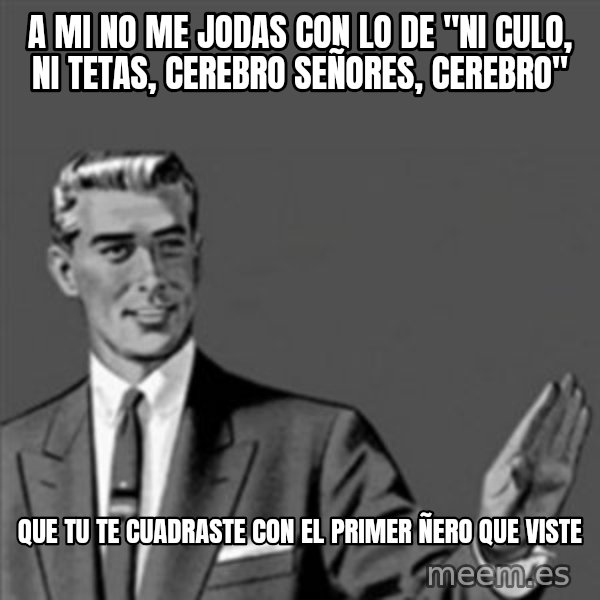 Correction Guy meme: A mi no me jodas con lo de "ni culo, ni tetas, cerebro señores, cerebro" / que tu te cuadraste con el primer ñero que viste