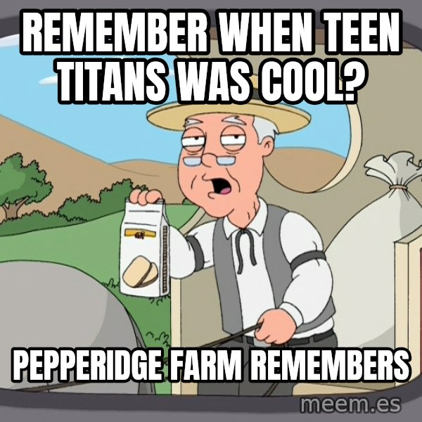 Pepperidge Farm Remembers Meme meme: remember when teen titans was cool? / pepperidge farm remembers