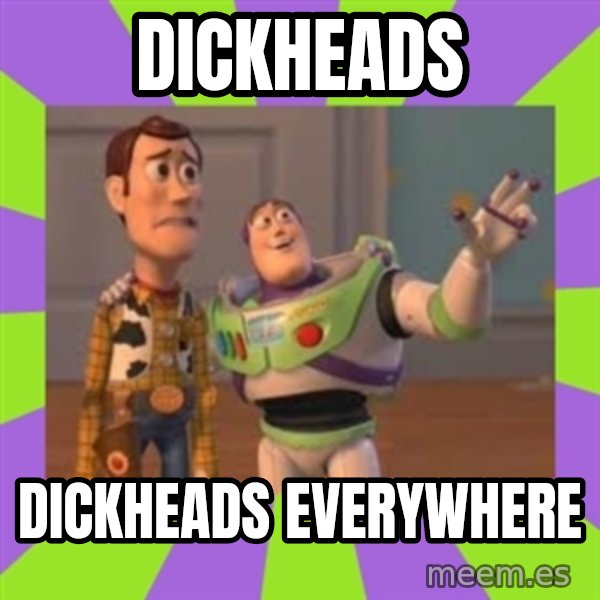 X, X Everywhere  meme: dickheads / dickheads EVERYWHERE