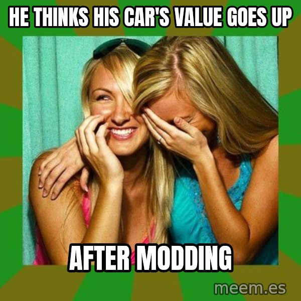 Laughing Girls  meme: He thinks his car's value goes up / after modding