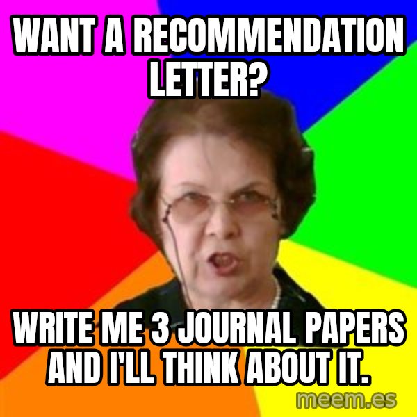 teacher meme: Want a recommendation letter? / write me 3 journal papers and I'll think about it.