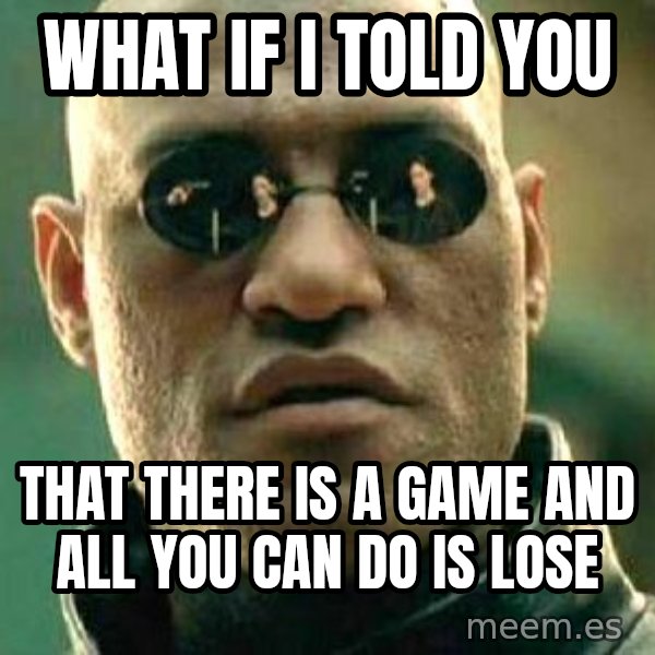 What if I told you / Matrix Morpheus meme: What if i told you / that there is a game and all you can do is lose