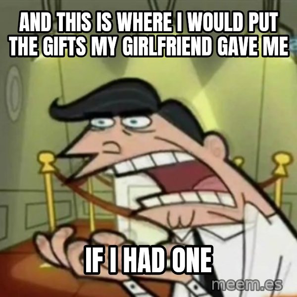 If i had one meme: and this is where i would put the gifts my girlfriend gave me / if i had one