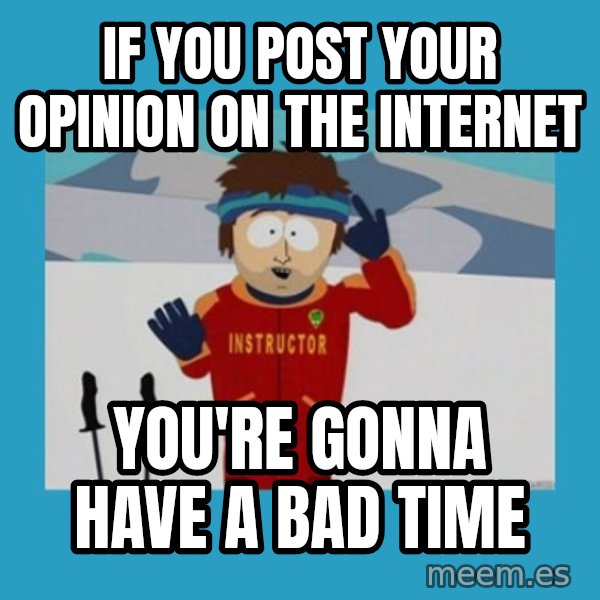 you're gonna have a bad time guy meme: IF YOU POST YOUR OPINION ON THE INTERNET / yOU'RE GONNA HAVE A BAD TIME