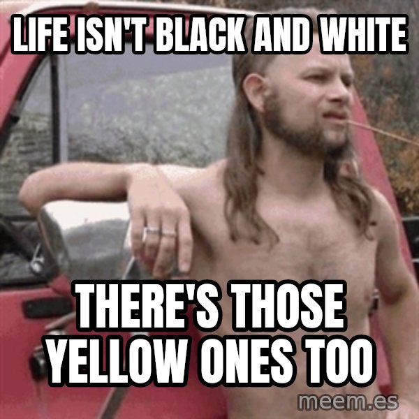 Almost Politically Correct Redneck meme: life isn't black and white / there's those yellow ones too