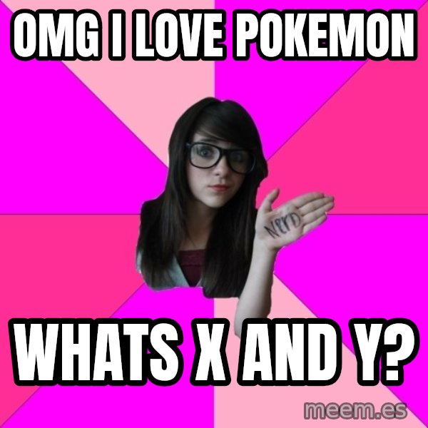 Idiot Nerd Girl meme: OMG I love pokemon / whats X and Y?