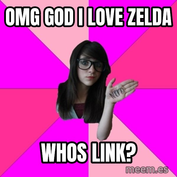 Idiot Nerd Girl meme: omg god I love zelda / whos link?