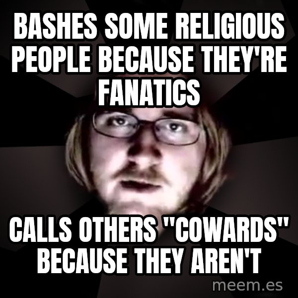 typical atheist meme: BASHES SOME RELIGIOUS PEOPLE BECAUSE THEy'RE FANATICS / CALLS OTHERS "COWARDS" BECAUSE THEY AREN'T