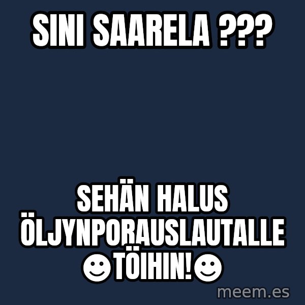 Katainen Perkele meme: Sini   Saarela ??? / Sehän halus öljynporauslautalle  ☻töihin!☻