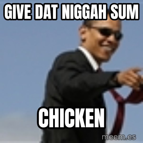 Obama meme: Give dat niggah sum / chicken