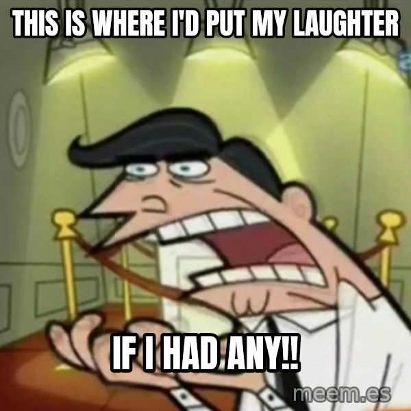 If i had one meme: This is where I'd put my laughter / if i had any!!