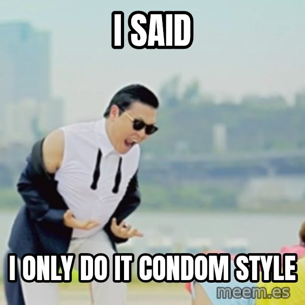 Gangnam Style meme: I said / I only do it Condom style
