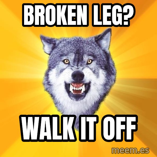 Courage Wolf meme: broken leg? / walk it off