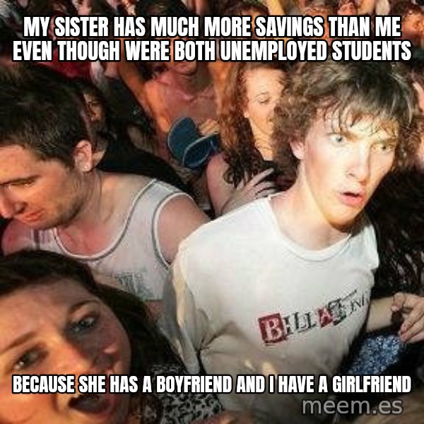 -Sudden Clarity Clarence meme: My sister has much more savings than me even though were both unemployed students / because she has a boyfriend and i have a girlfriend