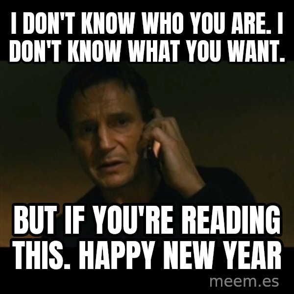 liam neeson taken meme: I don't know who you are. I don't know what you want. / But If you're reading this. Happy New Year