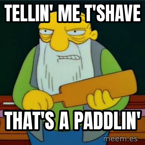 Thats a paddlin meme: tellin' me t'shave / that's a paddlin'