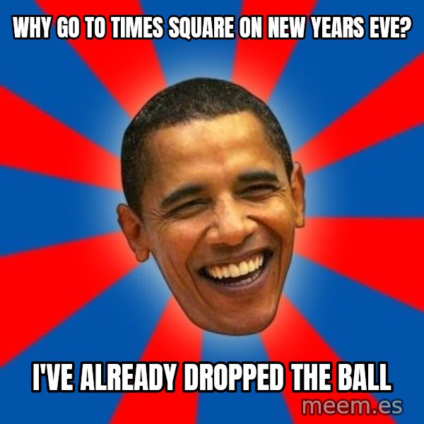 Obama meme: Why go to times square on new years eve? / I've already dropped the ball