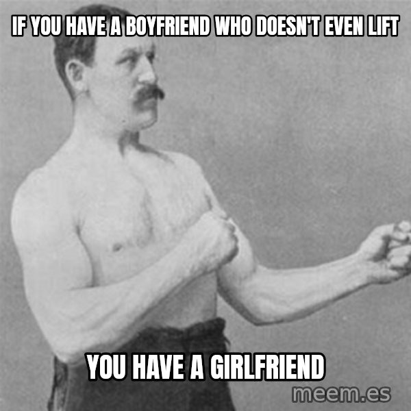 overly manlyman meme: If you have a boyfriend who doesn't even lift / you have a girlfriend