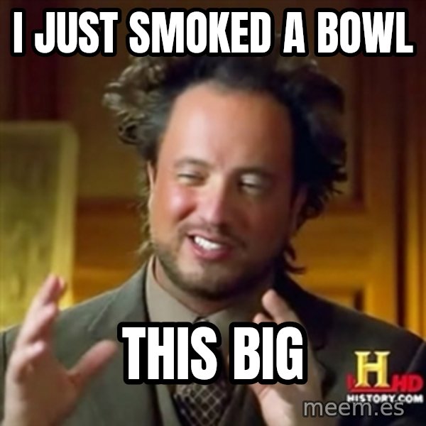 Ancient Aliens meme: I just smoked a bowl / this big