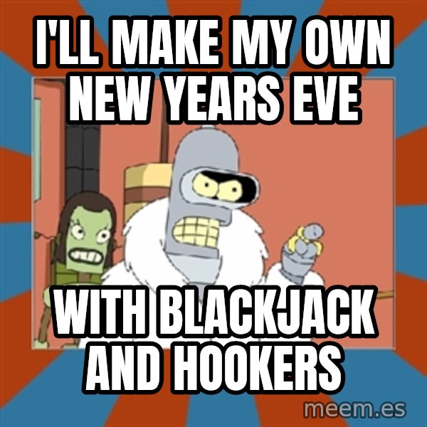 bender blackjack and hookers meme: I'll make my own new years eve / with blackjack and hookers