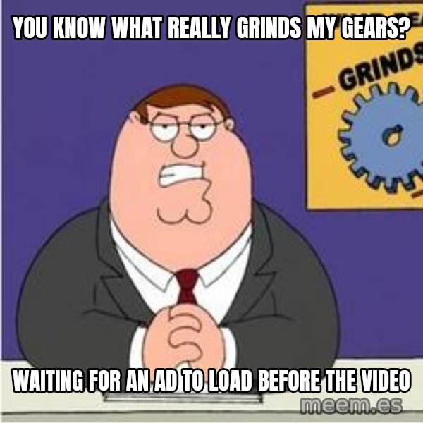 Grinds My Gears Peter Griffin meme: you know what really grinds my gears? / waiting for an ad to load before the video