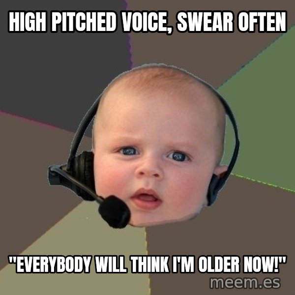 FPS N00b meme: high pitched voice, swear often / "everybody will think i'm older now!"