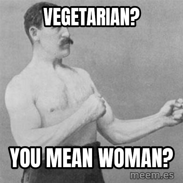 overly manlyman meme: vegetarian? / you mean woman?