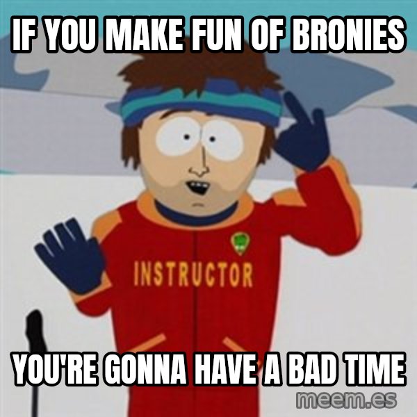 SouthPark Bad Time meme meme: If you make fun  of bronies / you're gonna have a bad time