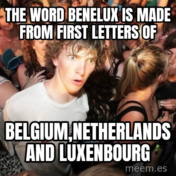 Sudden Realization Ralph meme: THe word benelux is made from FIRst letters of / Belgium,Netherlands and Luxenbourg
