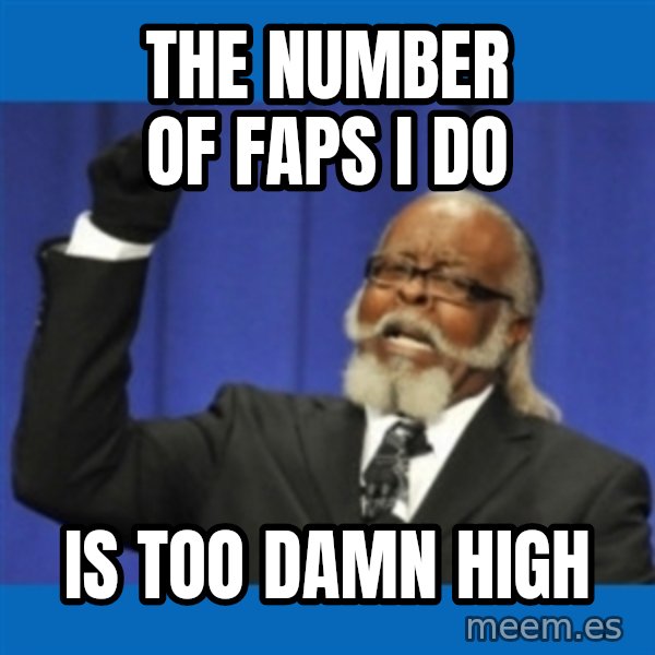 Rent Is Too Damn High meme: the number of faps I do / is too damn high