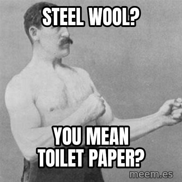 overly manlyman meme: steel wool? / you mean toilet paper?