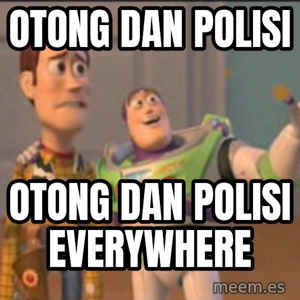 X, X Everywhere  meme: Otong dan polisi / otong dan polisi everywhere